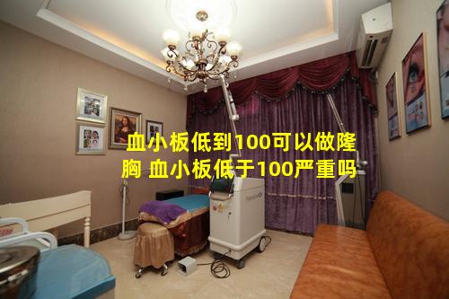 血小板低到100可以做隆胸 血小板低于100严重吗